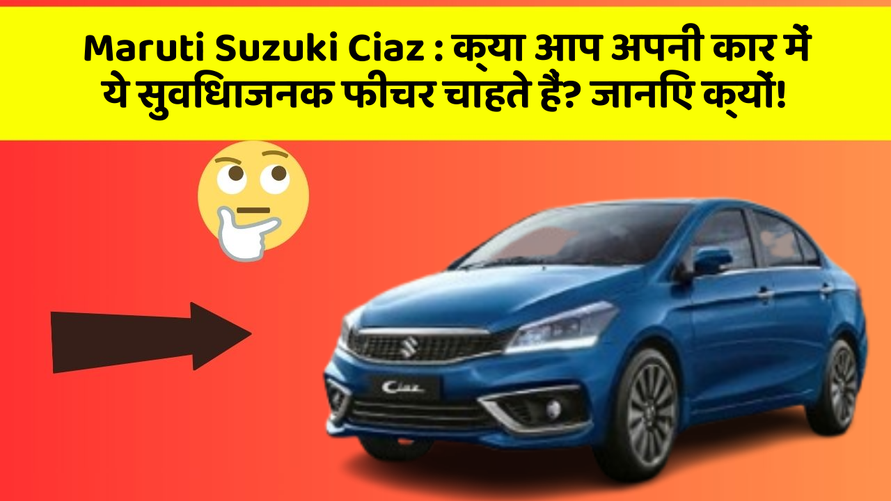 Maruti Suzuki Ciaz: क्या आप अपनी कार में ये सुविधाजनक फीचर चाहते हैं? जानिए क्यों!