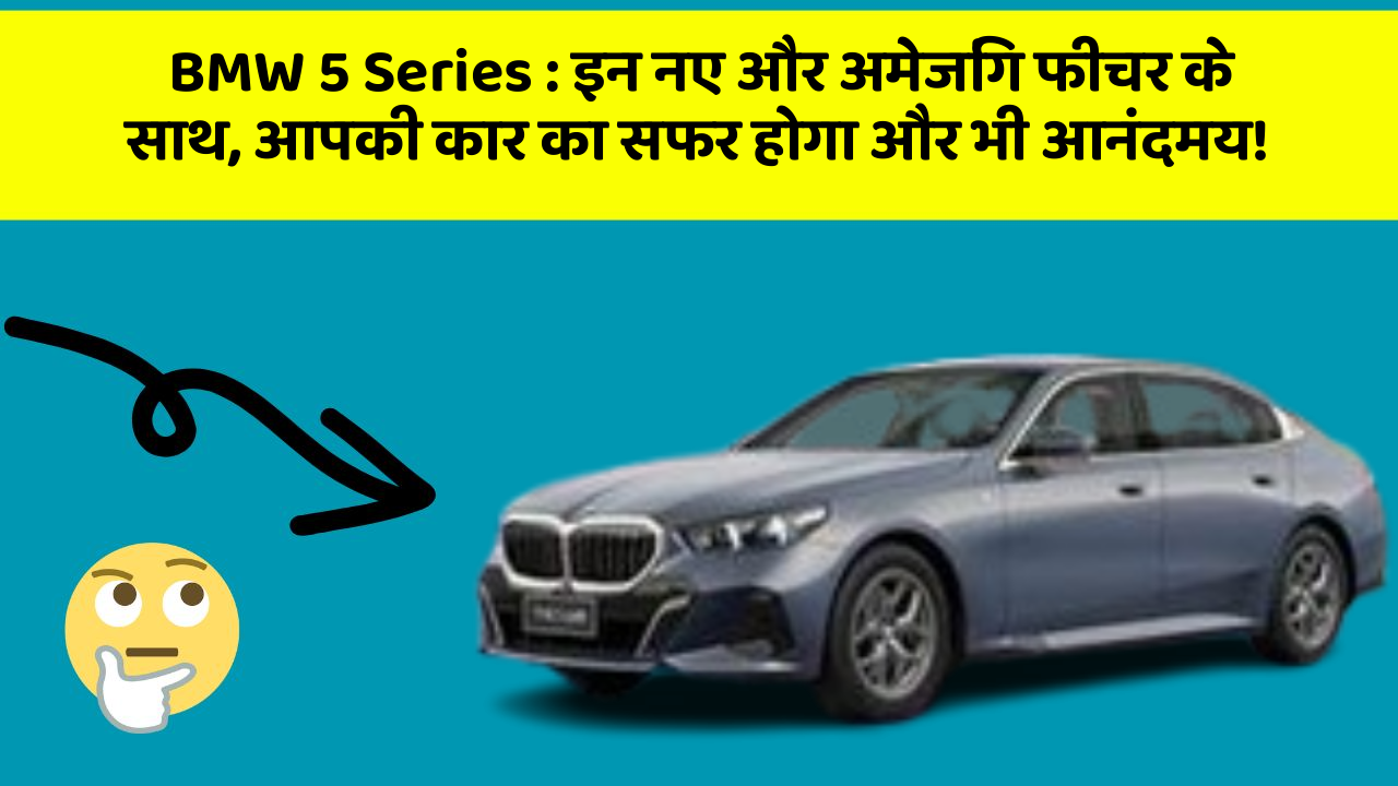 BMW 5 Series : इन नए और अमेजिंग फीचर के साथ, आपकी कार का सफर होगा और भी आनंदमय!