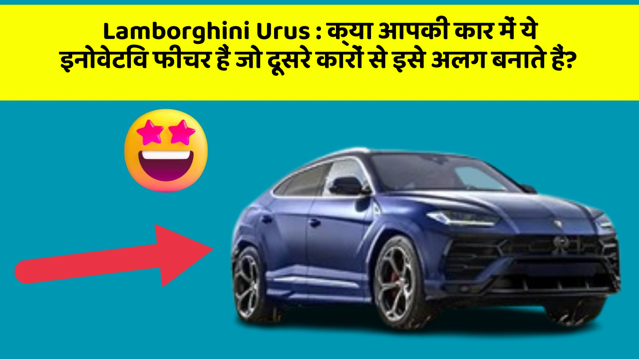Lamborghini Urus : क्या आपकी कार में ये इनोवेटिव फीचर हैं जो दूसरे कारों से इसे अलग बनाते हैं?