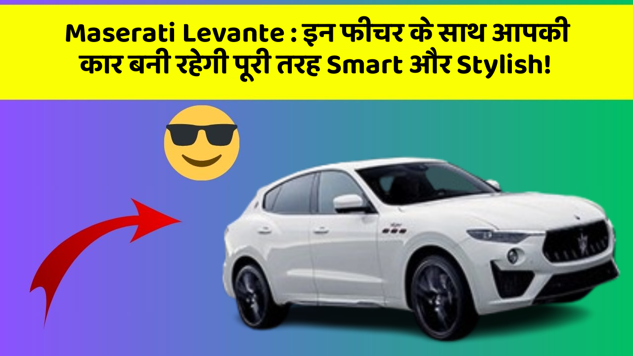 Maserati Levante:इन फीचर के साथ आपकी कार बनी रहेगी पूरी तरह Smart और Stylish!