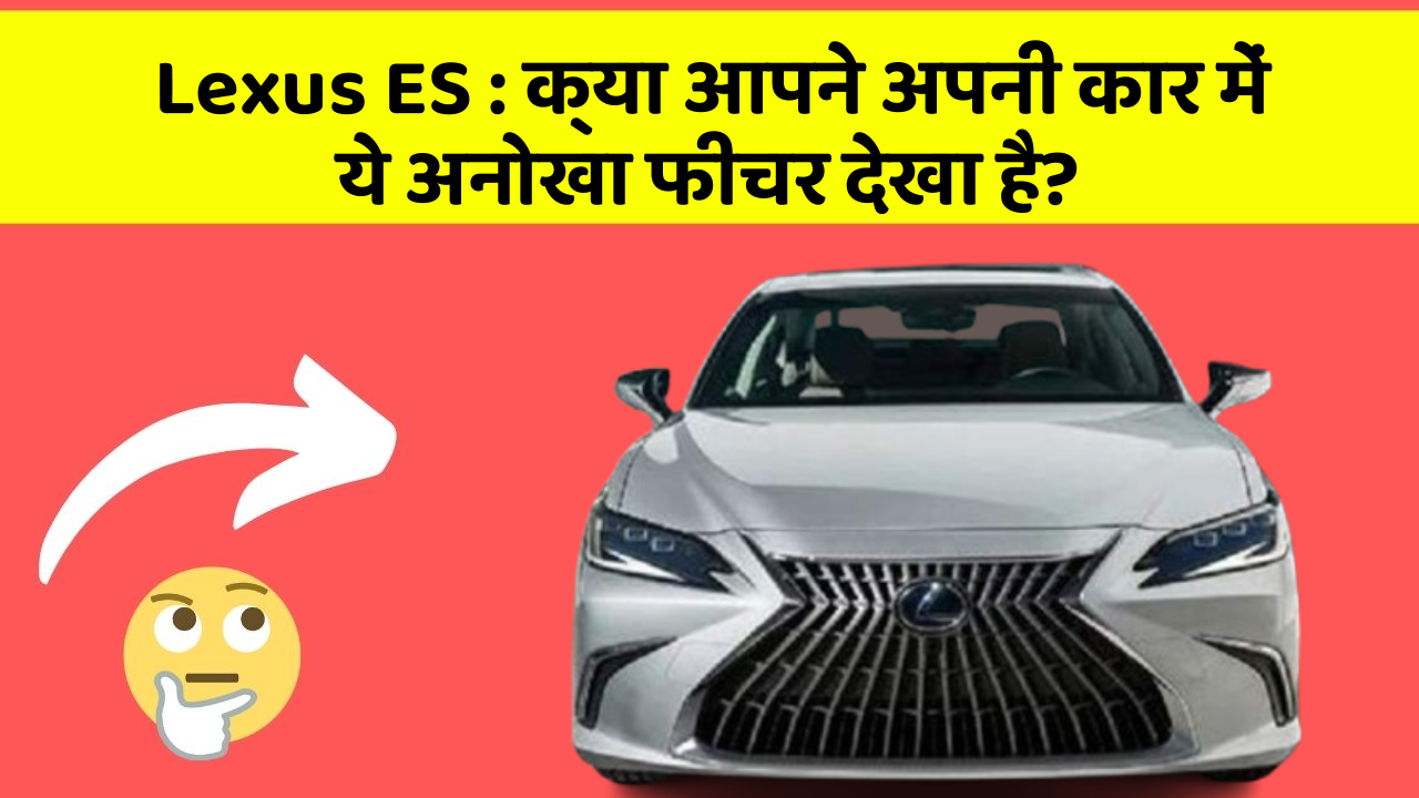Lexus ES: क्या आपने अपनी कार में ये अनोखा फीचर देखा है?