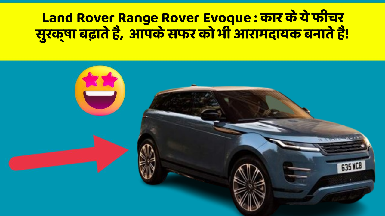 Land Rover Range Rover Evoque: कार के ये फीचर सुरक्षा बढ़ाते हैं,  आपके सफर को भी आरामदायक बनाते हैं!