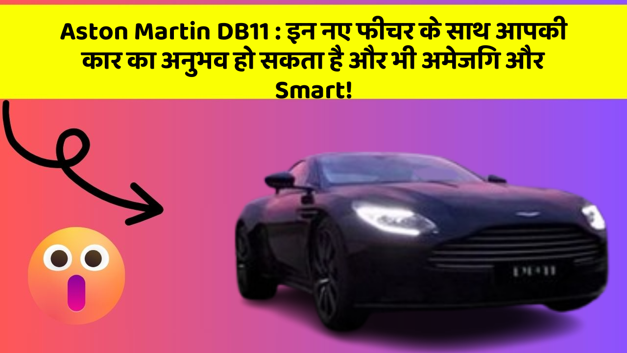 Aston Martin DB11 : इन नए फीचर के साथ आपकी कार का अनुभव हो सकता है और भी अमेजिंग और Smart!