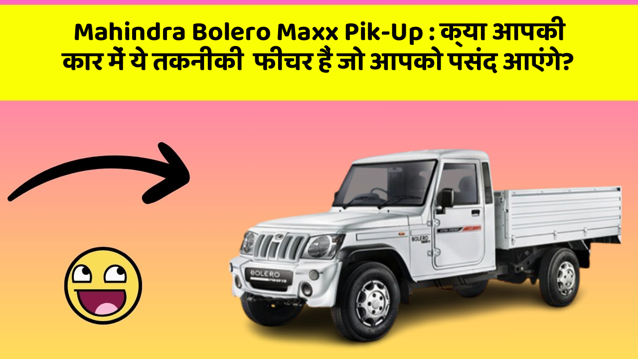 Mahindra Bolero Maxx Pik-Up:क्या आपकी कार में ये तकनीकी  फीचर हैं जो आपको पसंद आएंगे?