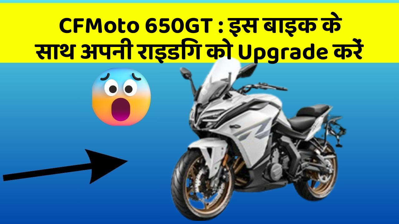 CFMoto 650GT : इस बाइक के साथ अपनी राइडिंग को Upgrade करें