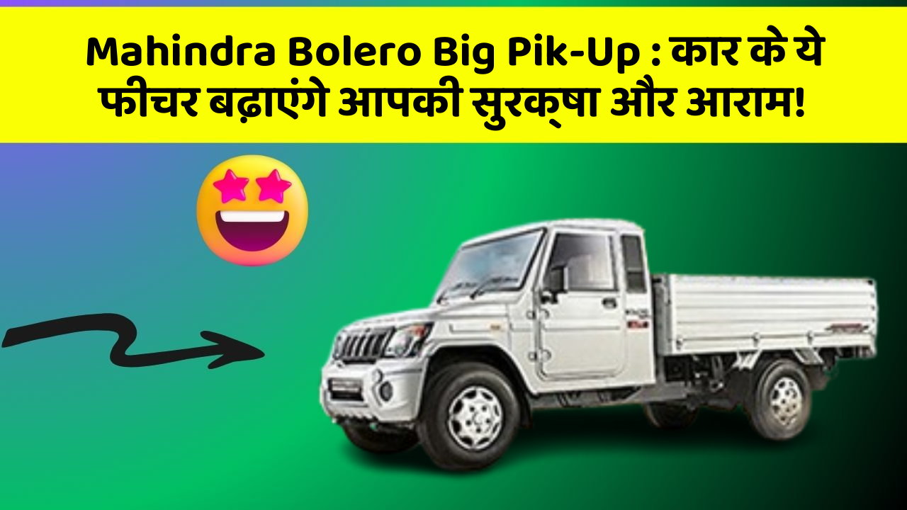Mahindra Bolero Big Pik-Up : कार के ये फीचर बढ़ाएंगे आपकी सुरक्षा और आराम!