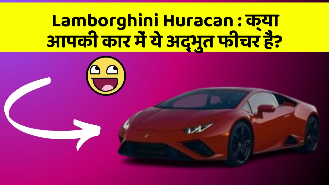 Lamborghini Huracan : क्या आपकी कार में ये अद्भुत फीचर हैं?