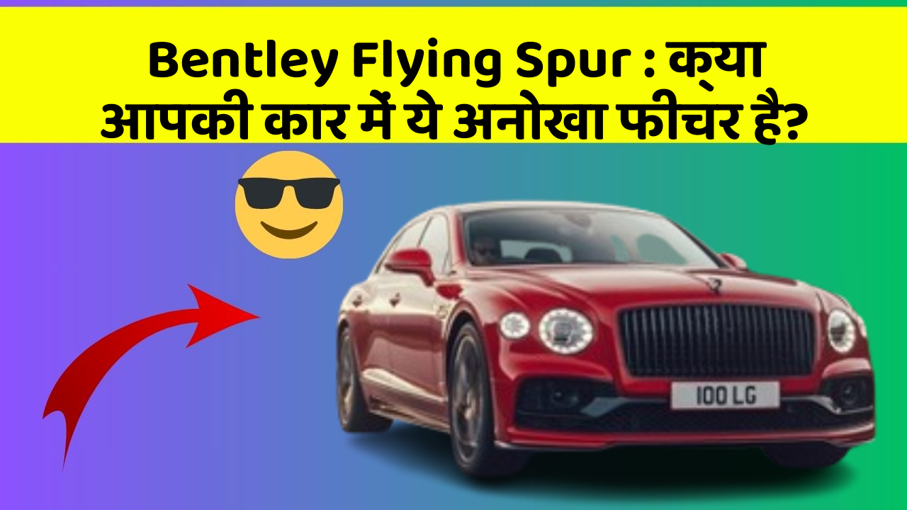 Bentley Flying Spur : क्या आपकी कार में ये अनोखा फीचर है?