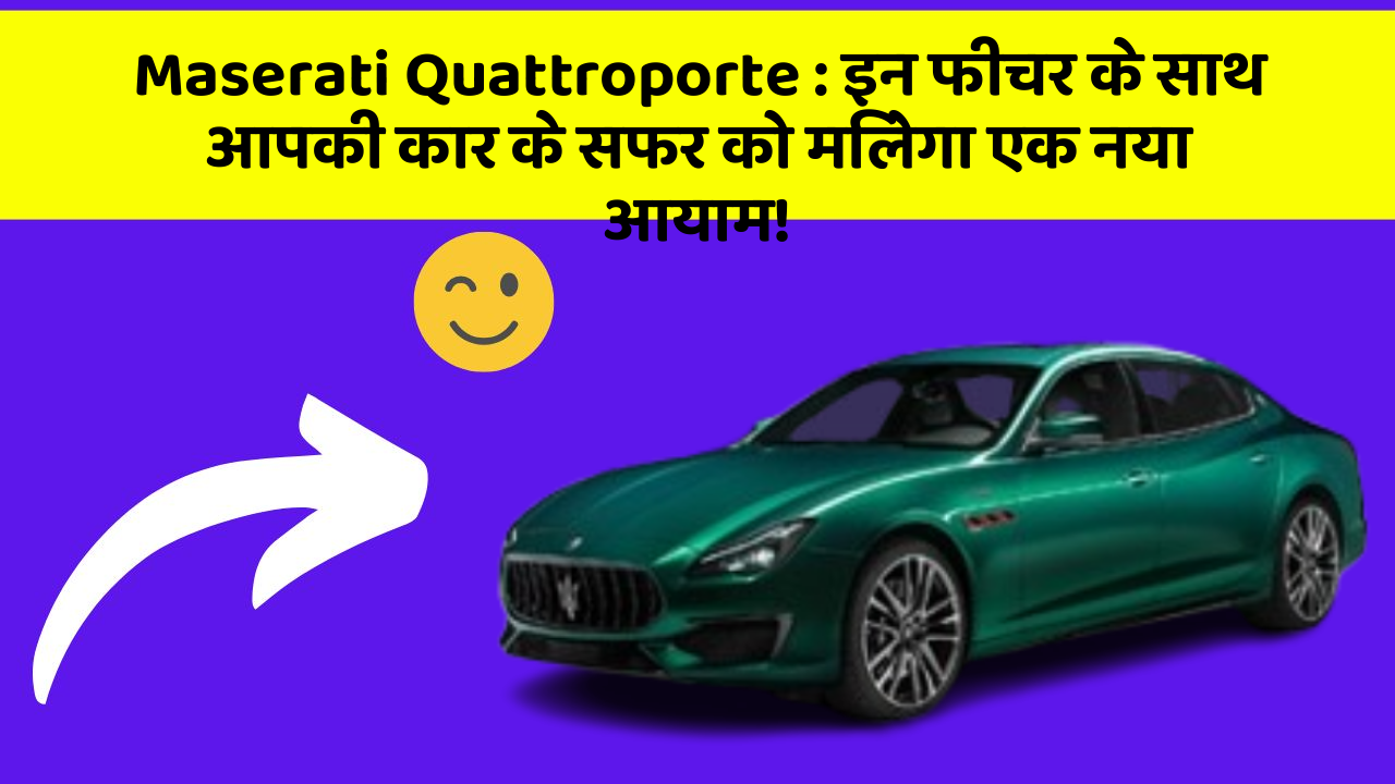 Maserati Quattroporte: इन फीचर के साथ आपकी कार के सफर को मिलेगा एक नया आयाम!