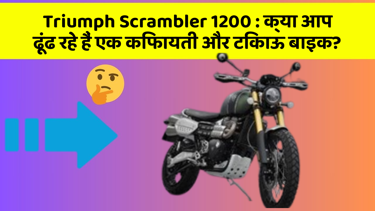 Triumph Scrambler 1200: क्या आप ढूंढ रहे हैं एक किफायती और टिकाऊ बाइक?