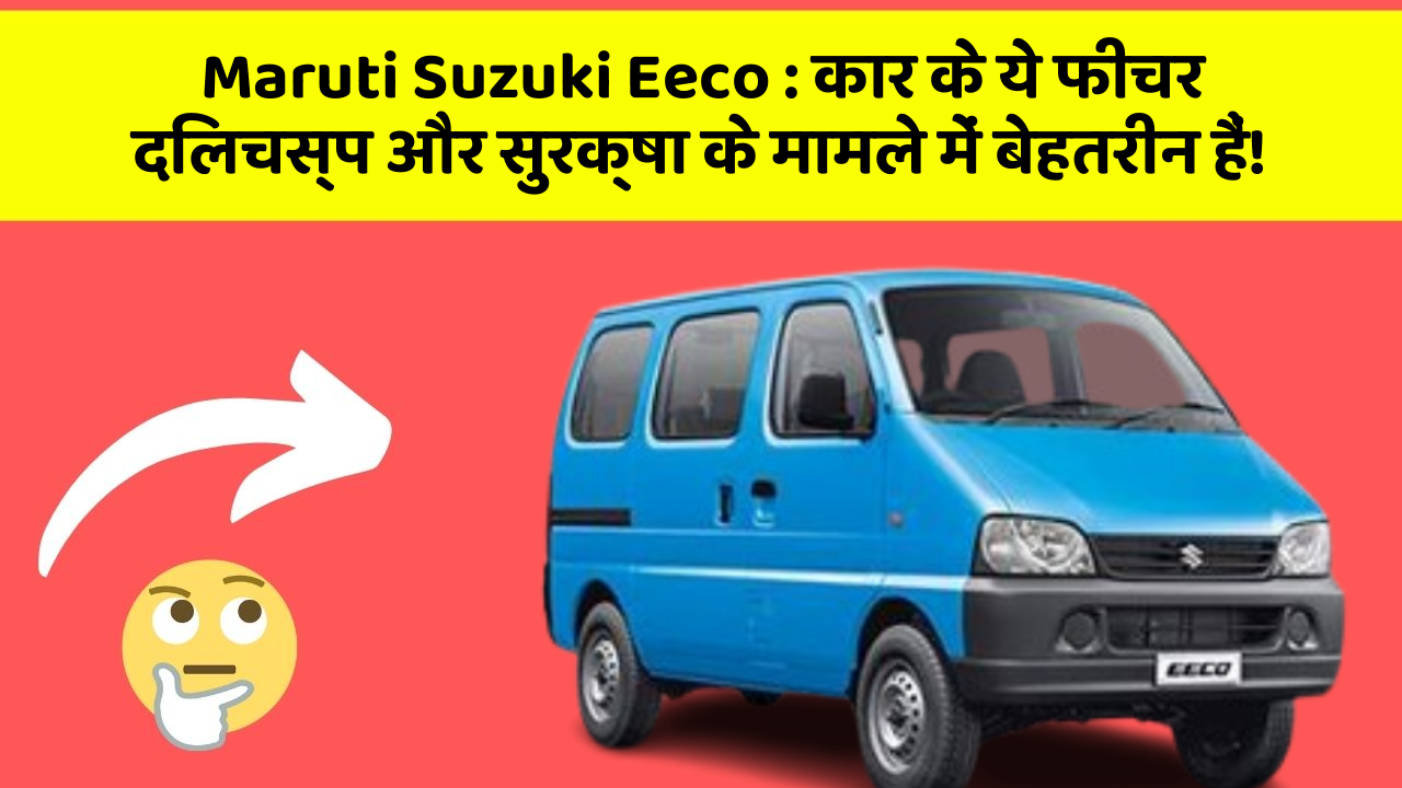 Maruti Suzuki Eeco : कार के ये फीचर दिलचस्प और सुरक्षा के मामले में बेहतरीन हैं!