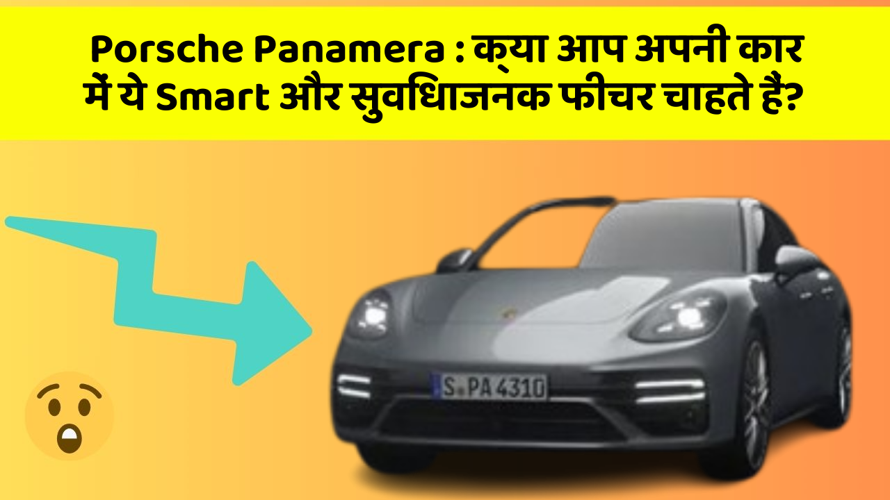 Porsche Panamera : क्या आप अपनी कार में ये Smart और सुविधाजनक फीचर चाहते हैं?