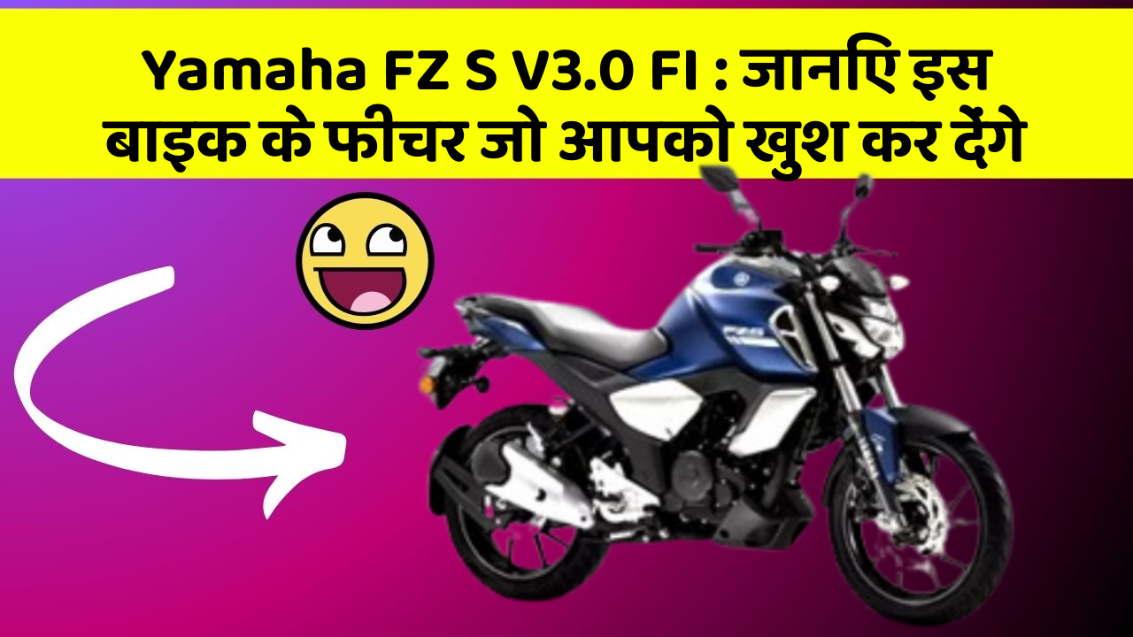 Yamaha FZ S V3.0 FI : जानिए इस बाइक के फीचर जो आपको खुश कर देंगे