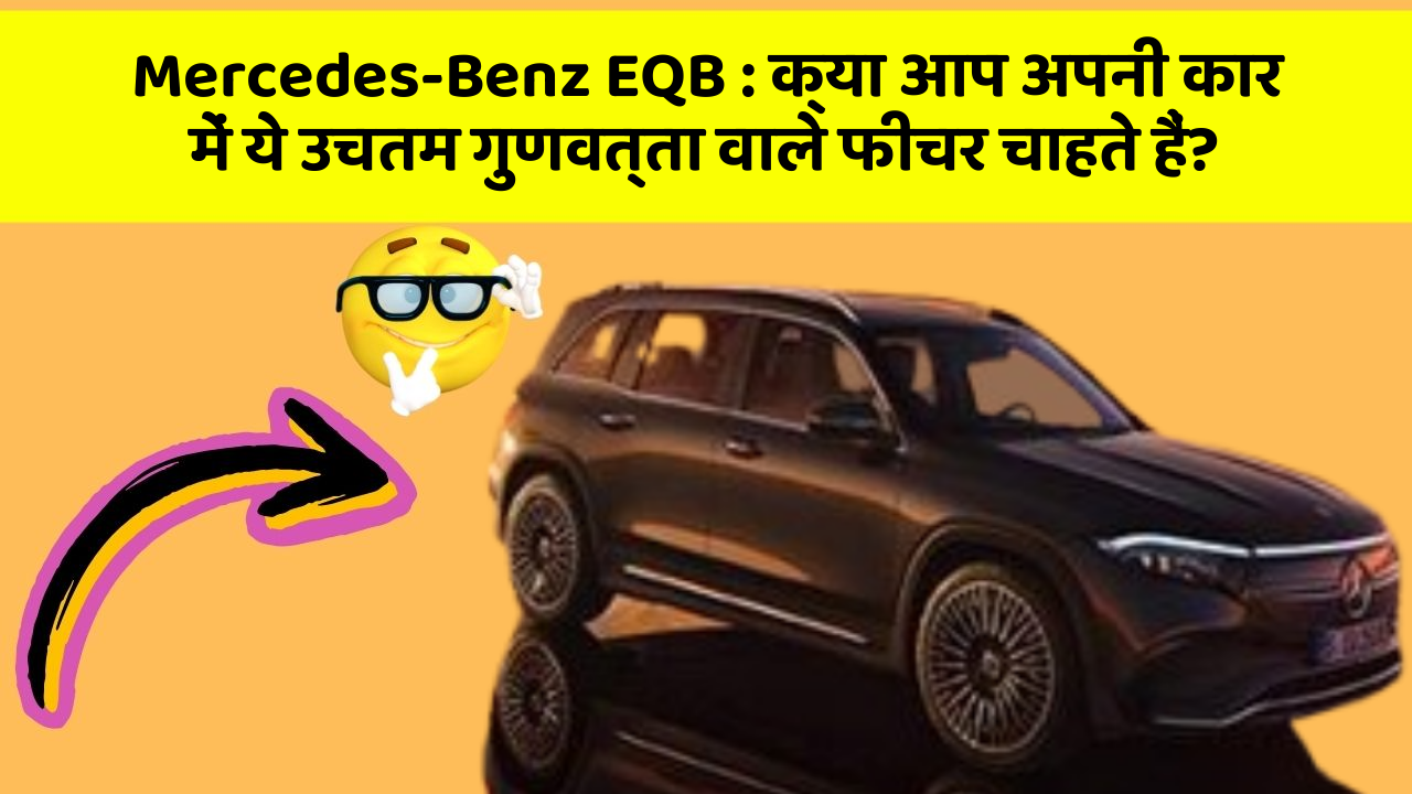 Mercedes-Benz EQB: क्या आप अपनी कार में ये उचतम गुणवत्ता वाले फीचर चाहते हैं?