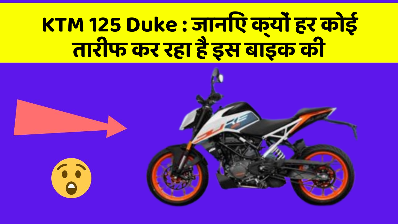 KTM 125 Duke: जानिए क्यों हर कोई तारीफ कर रहा है इस बाइक की