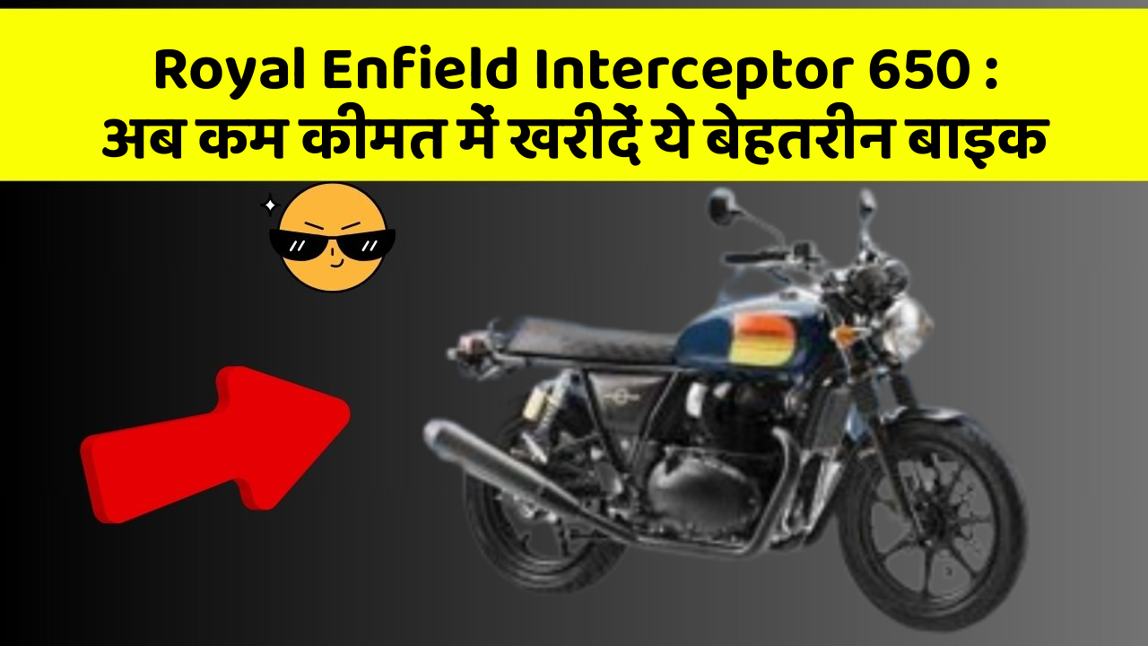 Royal Enfield Interceptor 650 : अब कम कीमत में खरीदें ये बेहतरीन बाइक