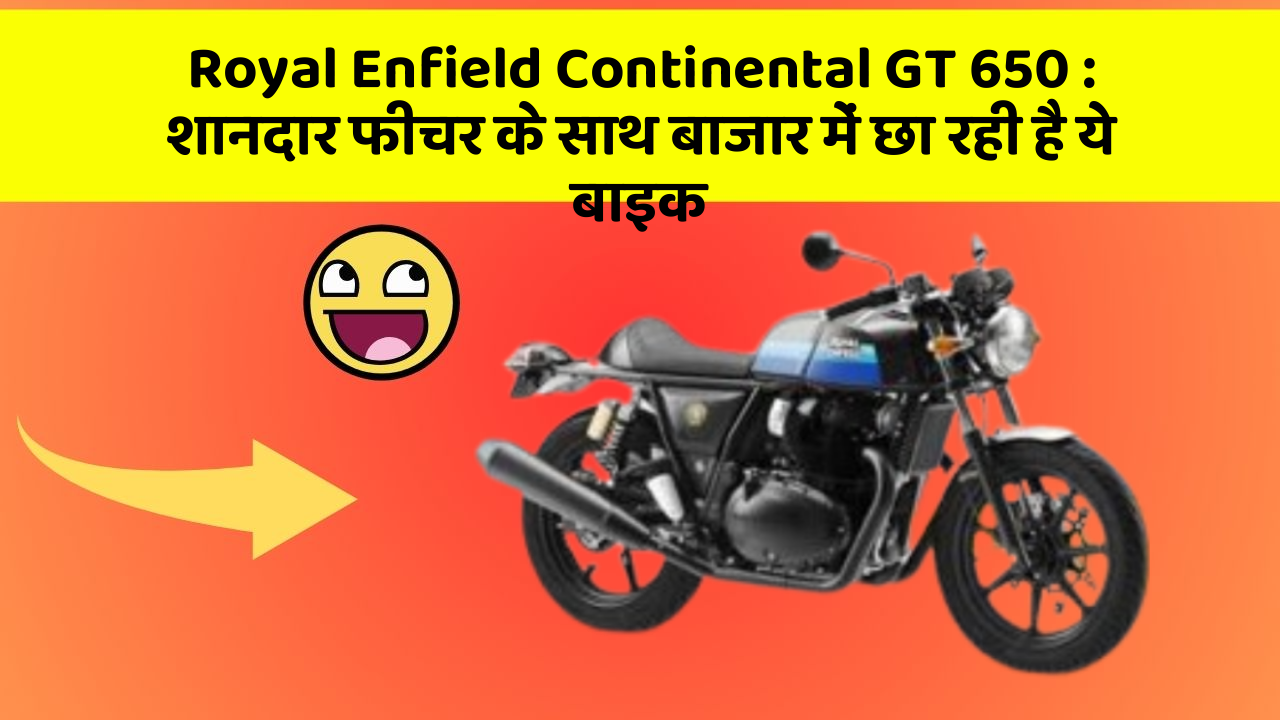Royal Enfield Continental GT 650 : शानदार फीचर के साथ बाजार में छा रही है ये बाइक