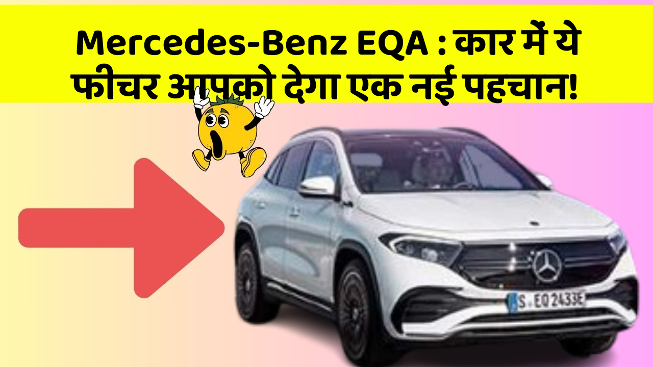Mercedes-Benz EQA : कार में ये फीचर आपको देगा एक नई पहचान!