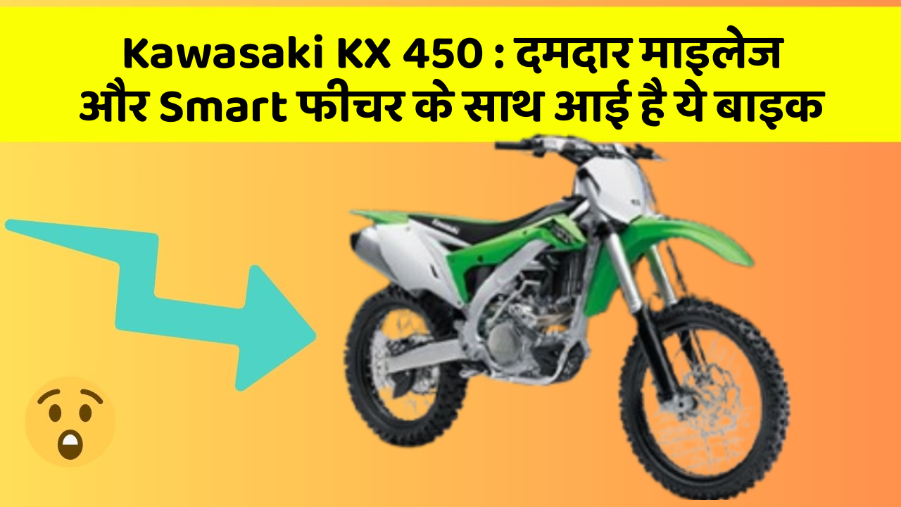 Kawasaki KX 450 : दमदार माइलेज और Smart फीचर के साथ आई है ये बाइक
