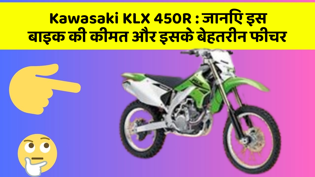Kawasaki KLX 450R: जानिए इस बाइक की कीमत और इसके बेहतरीन फीचर