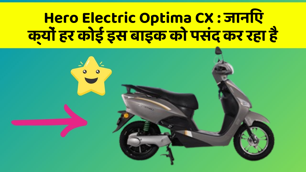 Hero Electric Optima CX: जानिए क्यों हर कोई इस बाइक को पसंद कर रहा है
