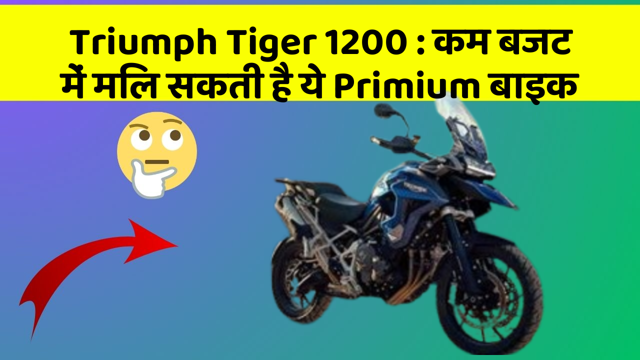Triumph Tiger 1200 : कम बजट में मिल सकती है ये Primium बाइक