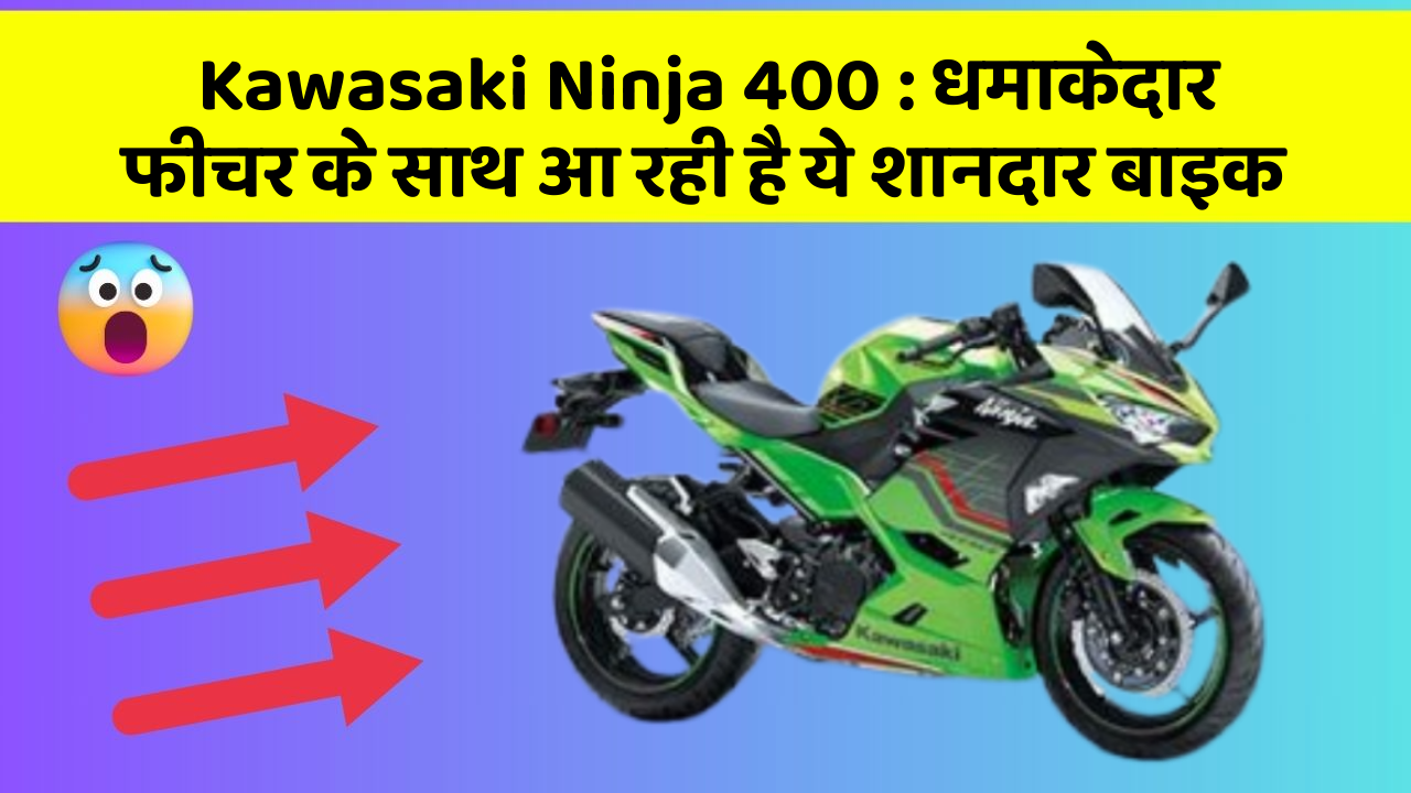 Kawasaki Ninja 400 : धमाकेदार फीचर के साथ आ रही है ये शानदार बाइक