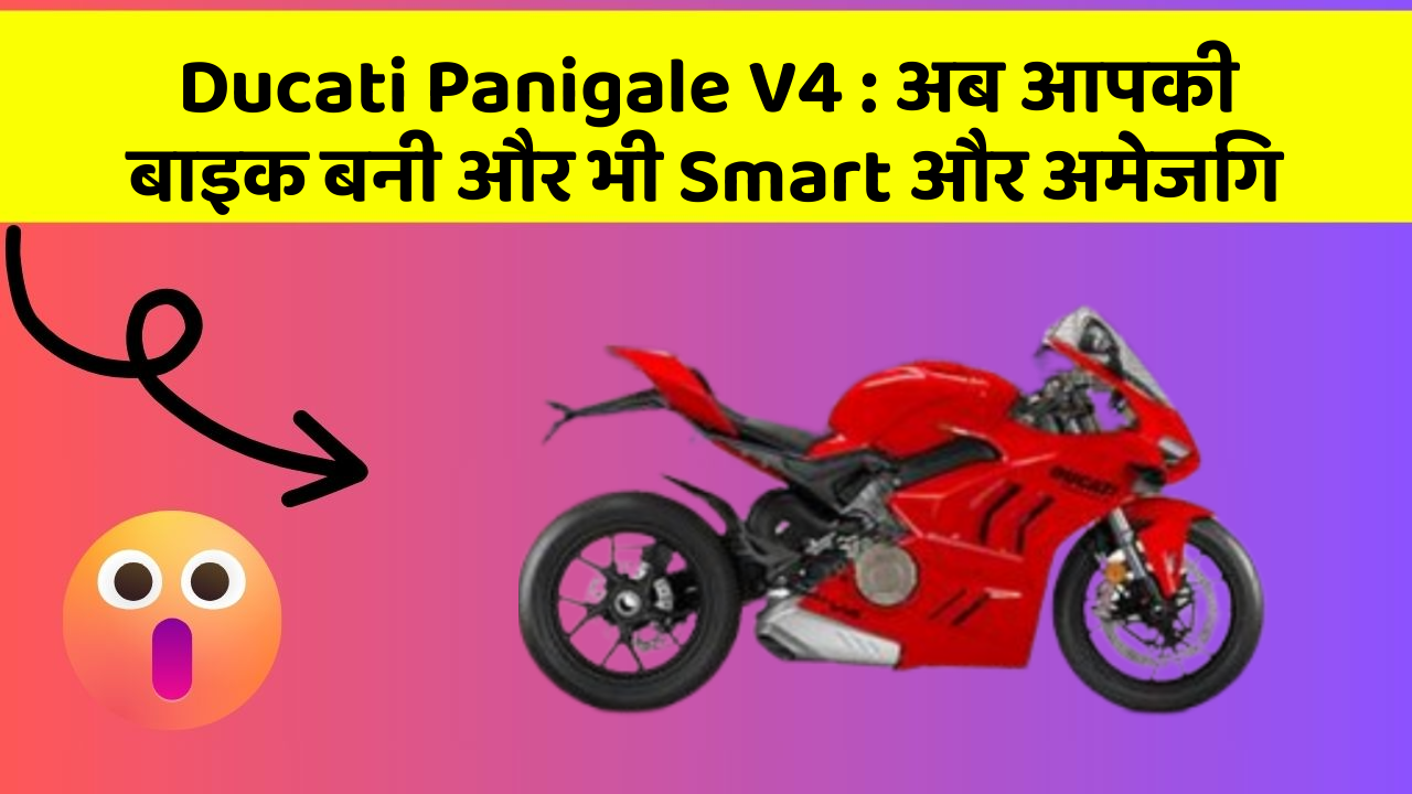 Ducati Panigale V4 : अब आपकी बाइक बनी और भी Smart और अमेजिंग