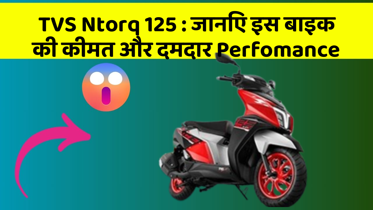 TVS Ntorq 125: जानिए इस बाइक की कीमत और दमदार Perfomance