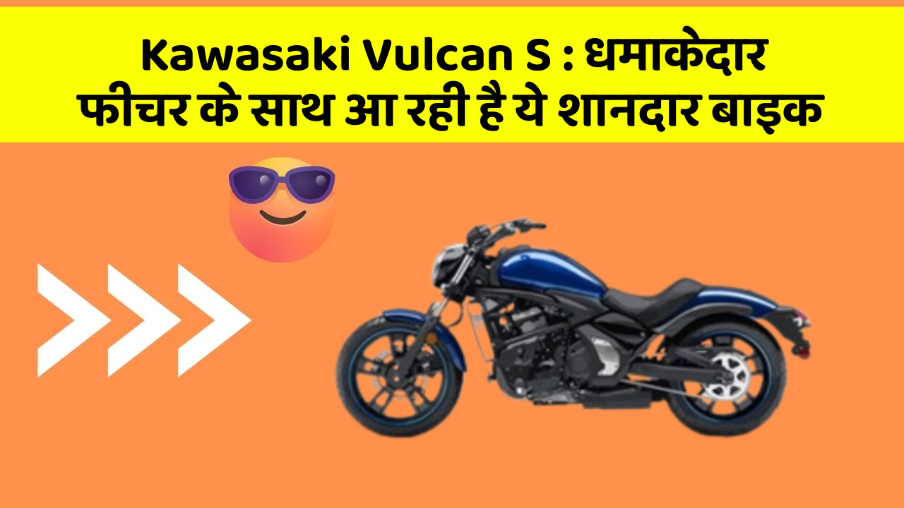 Kawasaki Vulcan S : धमाकेदार फीचर के साथ आ रही है ये शानदार बाइक