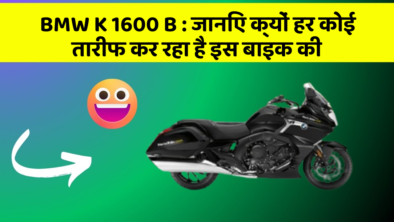 BMW K 1600 B : जानिए क्यों हर कोई तारीफ कर रहा है इस बाइक की
