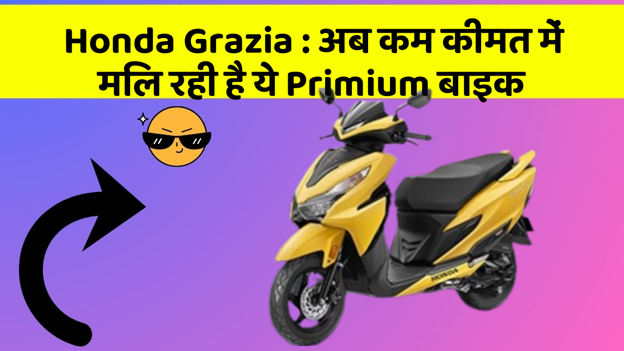 Honda Grazia : अब कम कीमत में मिल रही है ये Primium बाइक