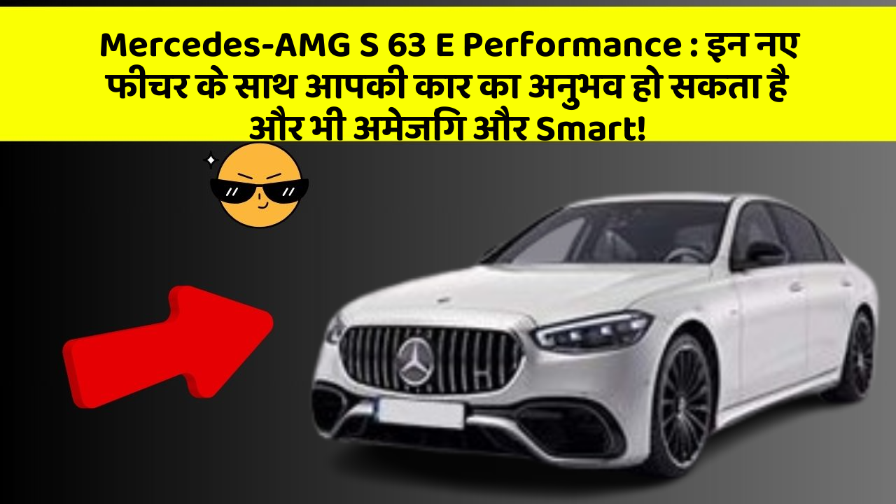 Mercedes-AMG S 63 E Performance : इन नए फीचर के साथ आपकी कार का अनुभव हो सकता है और भी अमेजिंग और Smart!