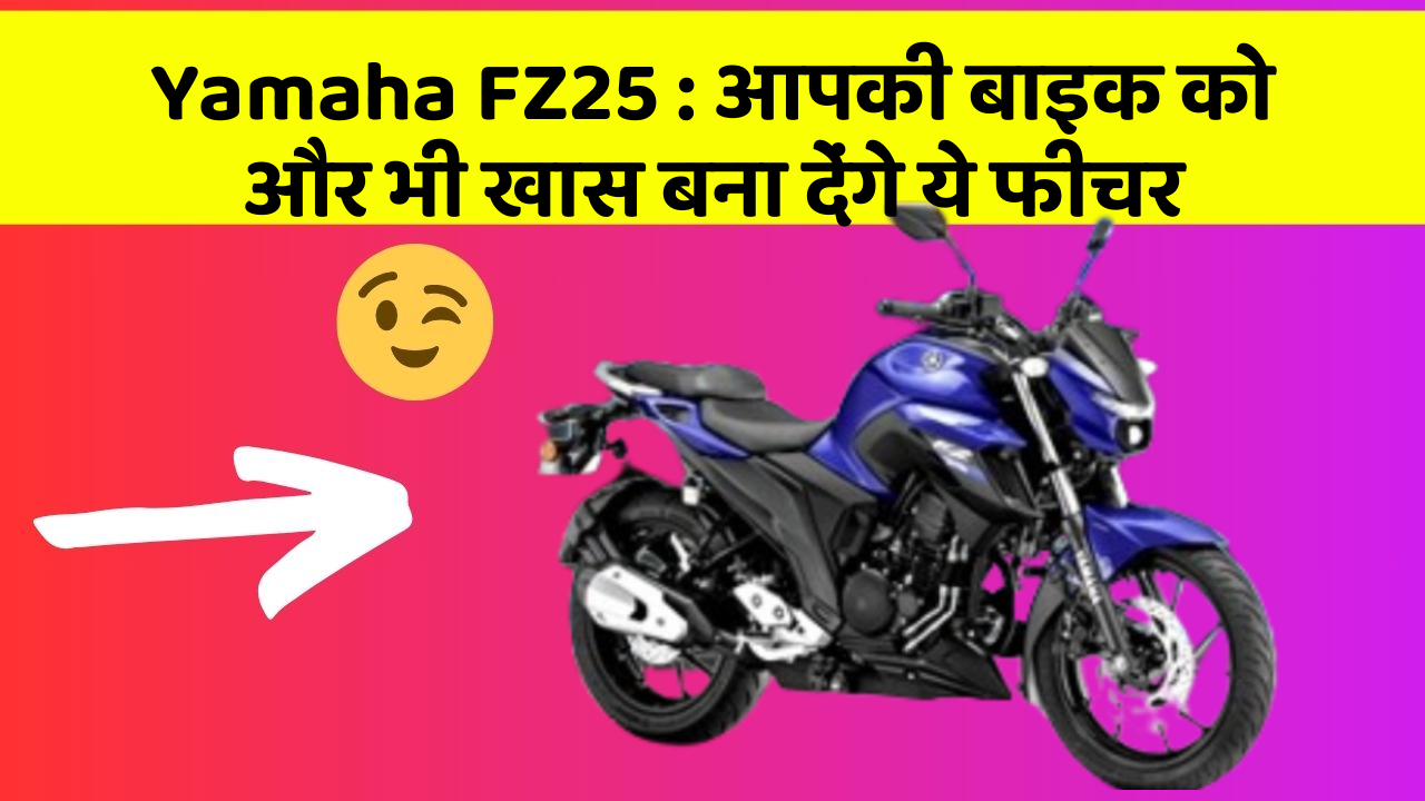 Yamaha FZ25 : आपकी बाइक को और भी खास बना देंगे ये फीचर