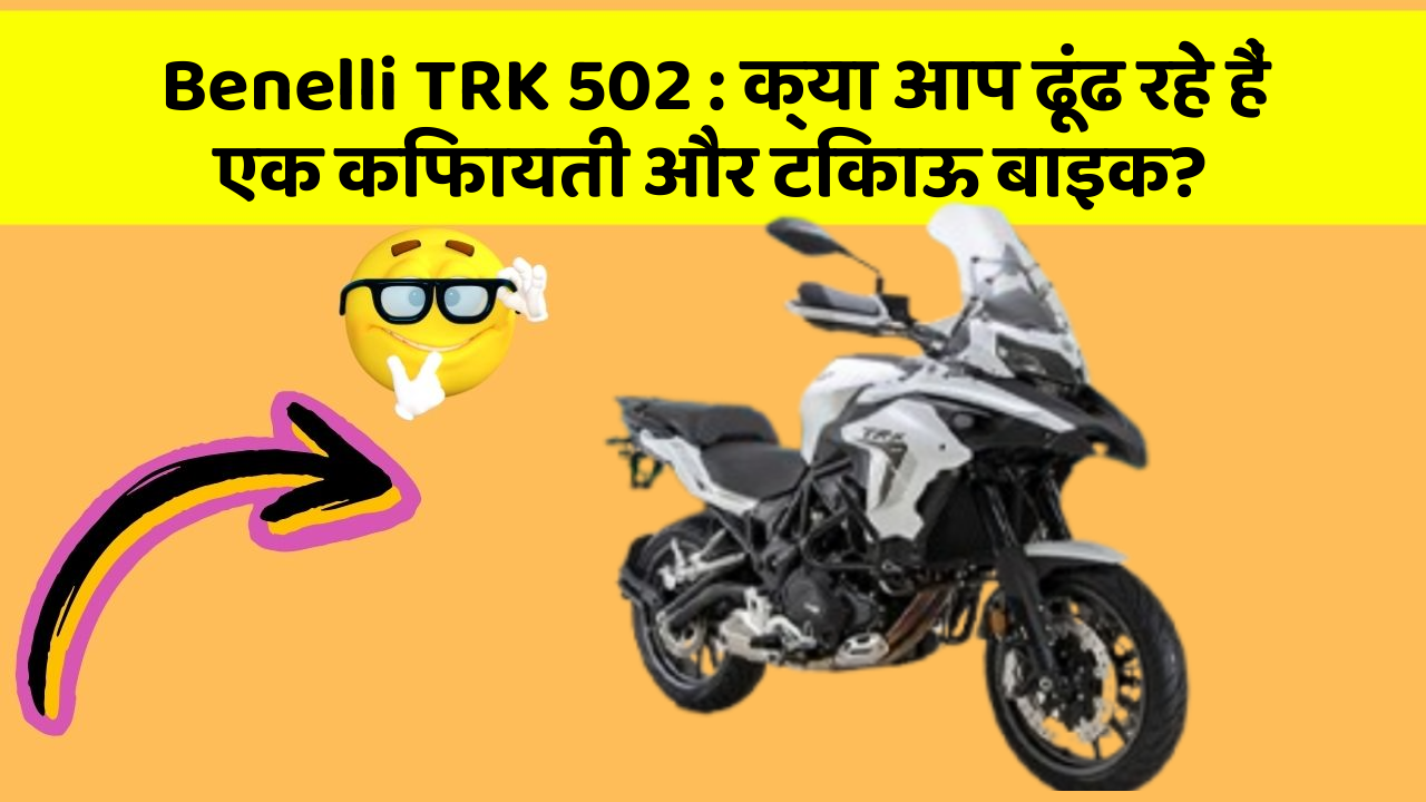 Benelli TRK 502 : क्या आप ढूंढ रहे हैं एक किफायती और टिकाऊ बाइक?