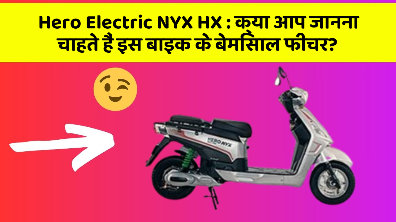 Hero Electric NYX HX : क्या आप जानना चाहते हैं इस बाइक के बेमिसाल फीचर?