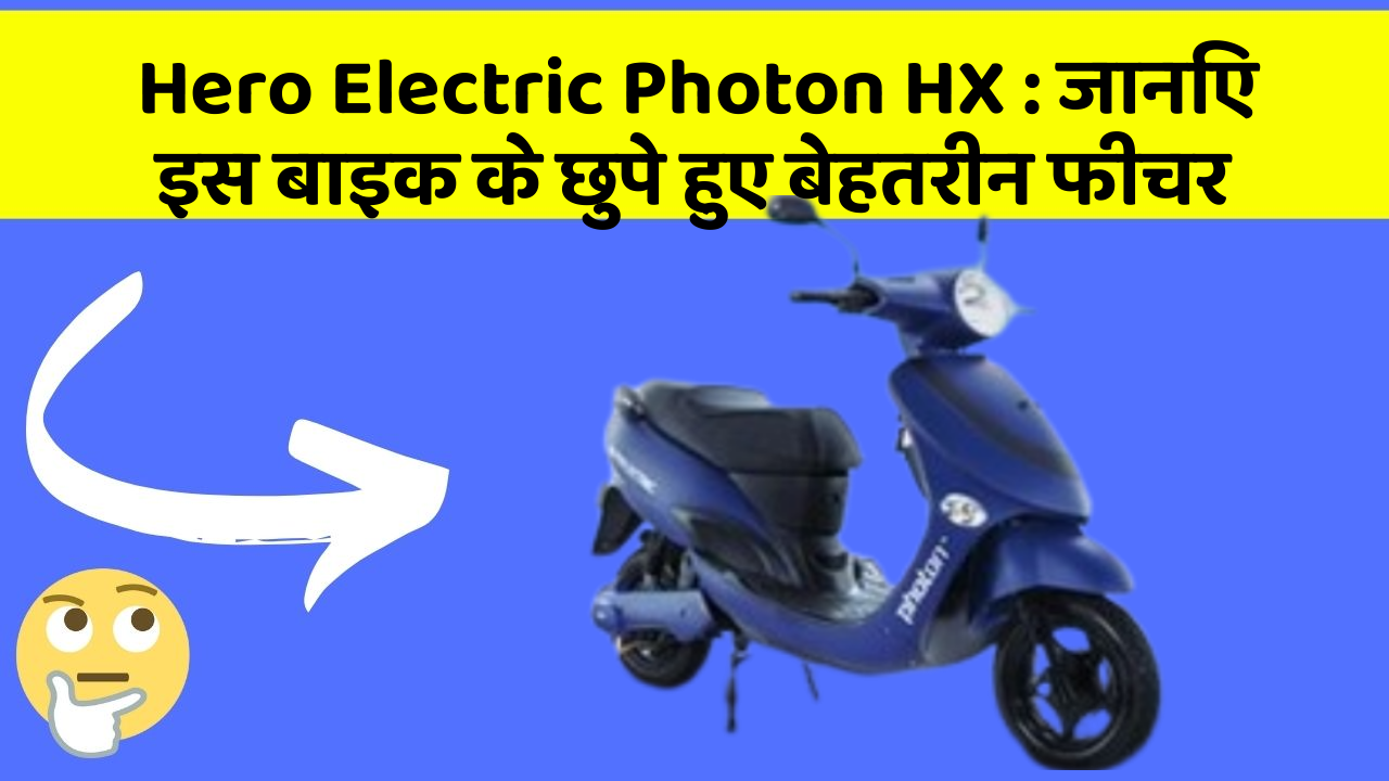 Hero Electric Photon HX : जानिए इस बाइक के छुपे हुए बेहतरीन फीचर