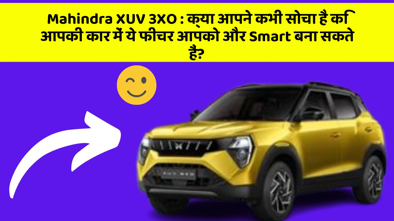 Mahindra XUV 3XO: क्या आपने कभी सोचा है कि आपकी कार में ये फीचर आपको और Smart बना सकते हैं?