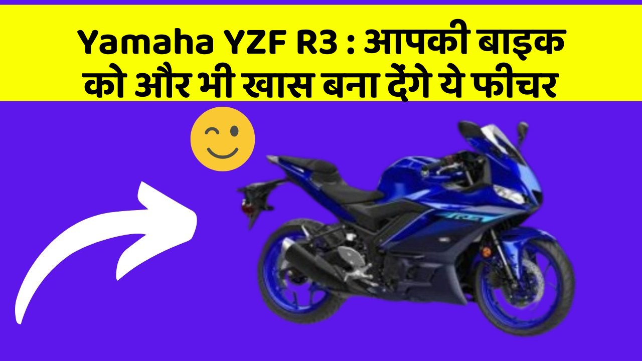 Yamaha YZF R3 : आपकी बाइक को और भी खास बना देंगे ये फीचर