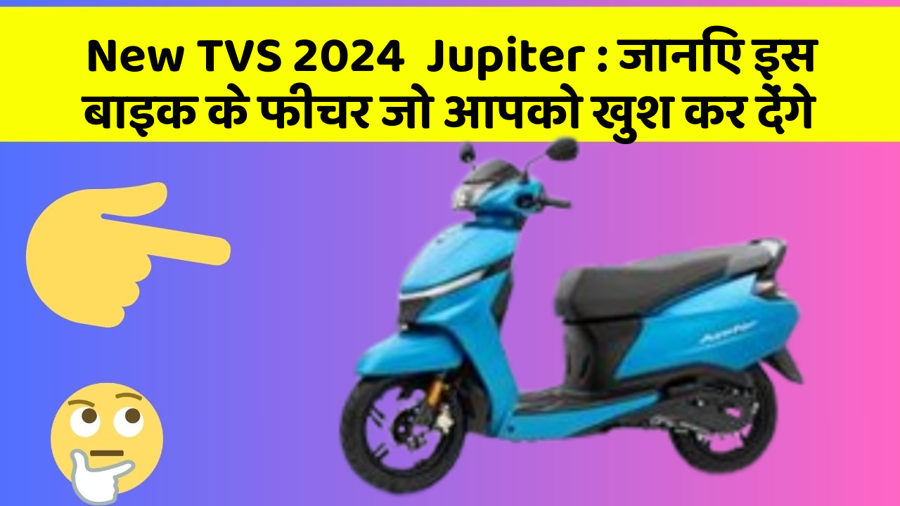New TVS 2024  Jupiter : जानिए इस बाइक के फीचर जो आपको खुश कर देंगे