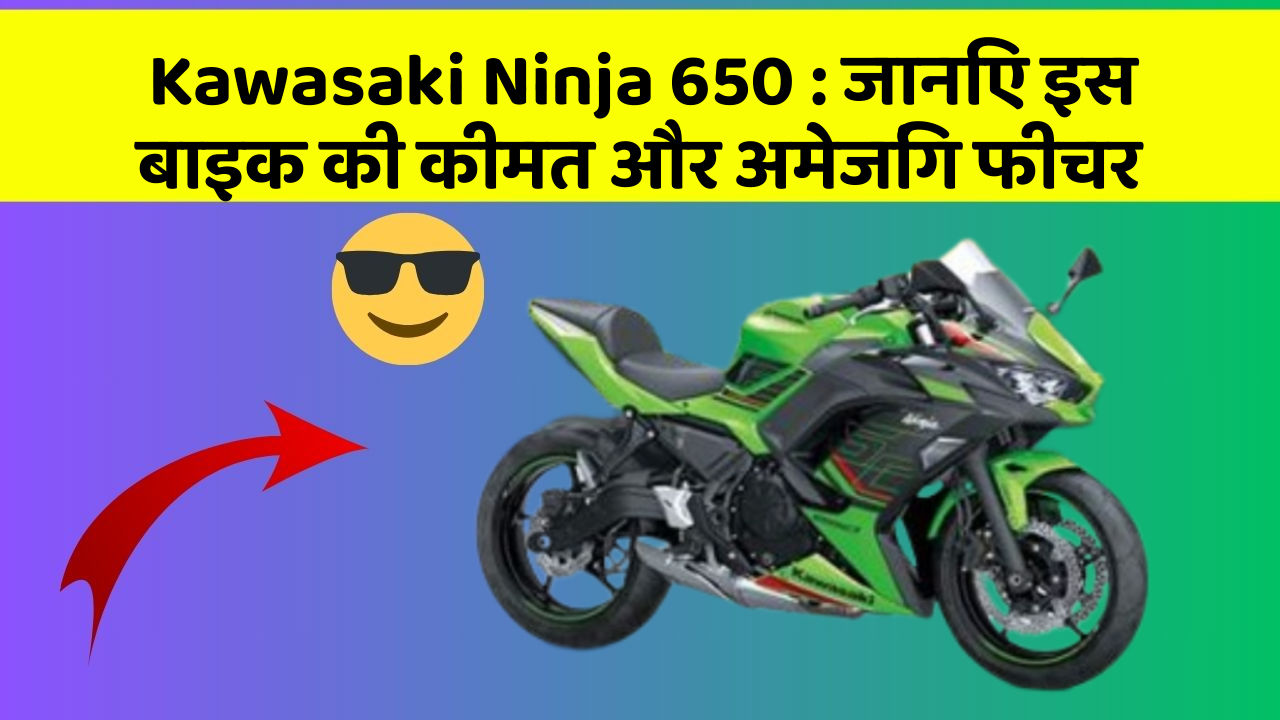 Kawasaki Ninja 650: जानिए इस बाइक की कीमत और अमेजिंग फीचर