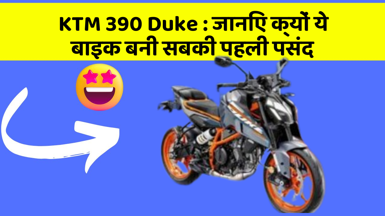 KTM 390 Duke : जानिए क्यों ये बाइक बनी सबकी पहली पसंद