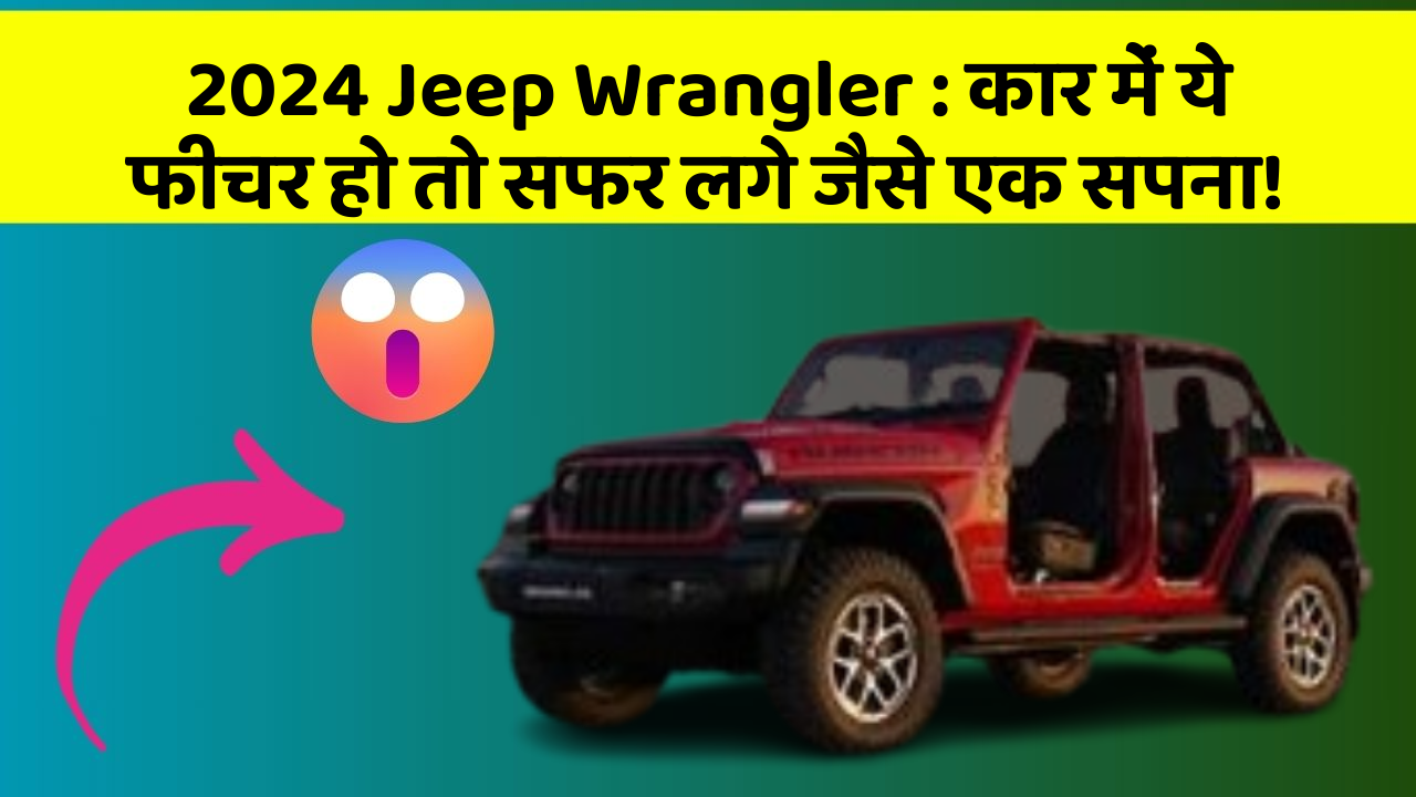 2024 Jeep Wrangler: कार में ये फीचर हो तो सफर लगे जैसे एक सपना!