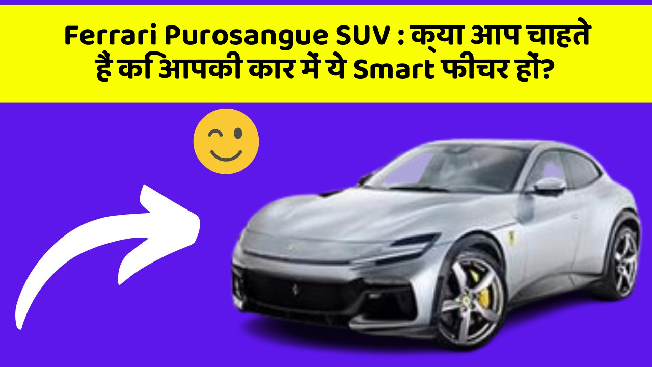 Ferrari Purosangue SUV : क्या आप चाहते हैं कि आपकी कार में ये Smart फीचर हों?