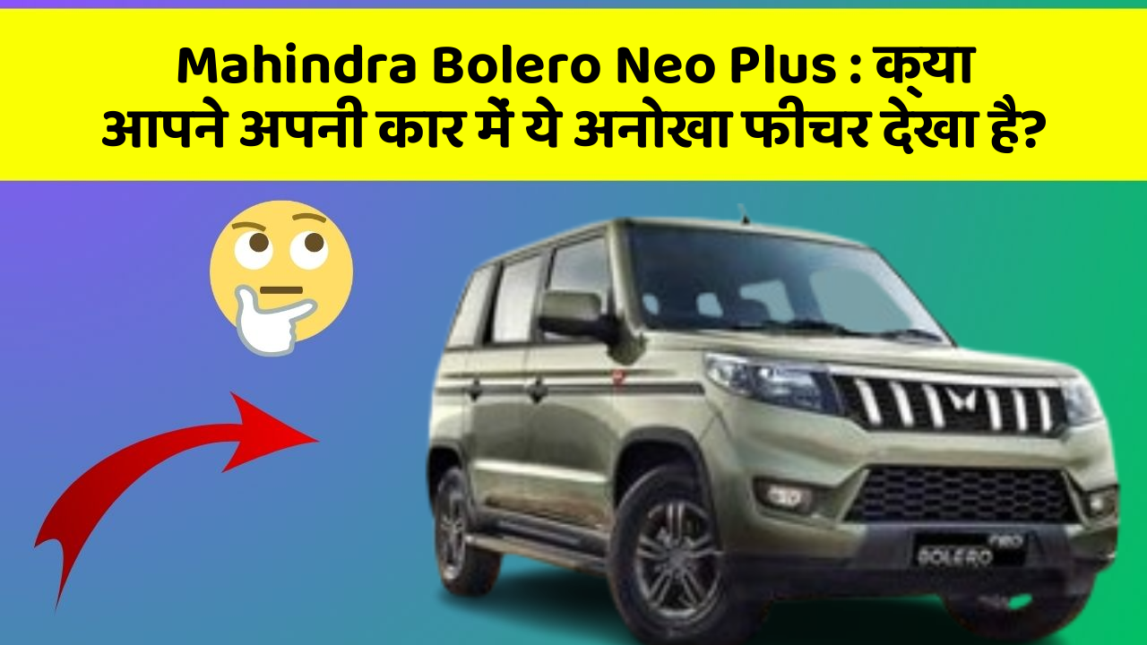 Mahindra Bolero Neo Plus : क्या आपने अपनी कार में ये अनोखा फीचर देखा है?