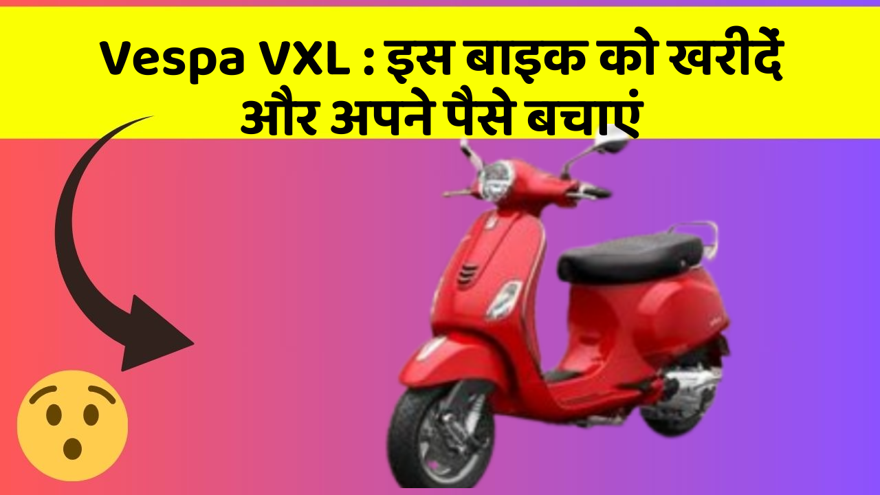 Vespa VXL : इस बाइक को खरीदें और अपने पैसे बचाएं