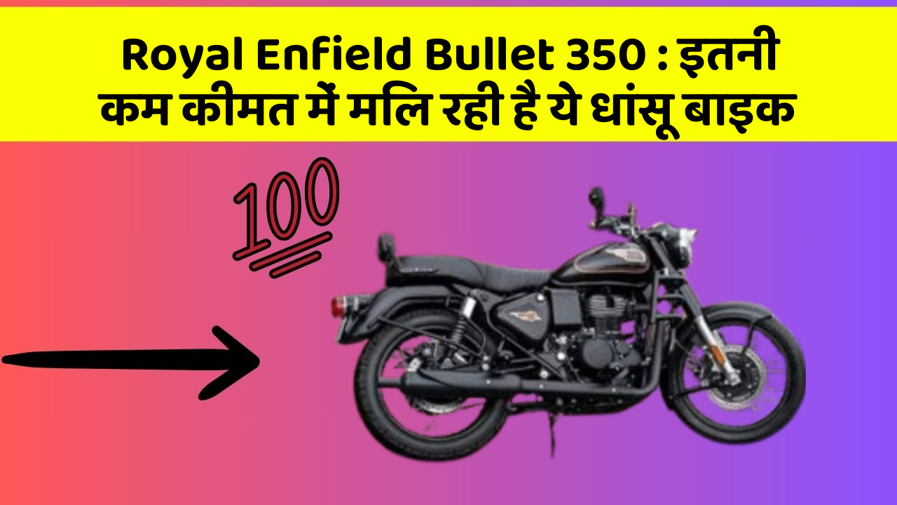 Royal Enfield Bullet 350 : इतनी कम कीमत में मिल रही है ये धांसू बाइक