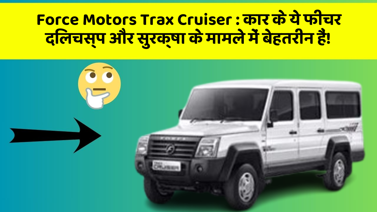 Force Motors Trax Cruiser: कार के ये फीचर दिलचस्प और सुरक्षा के मामले में बेहतरीन हैं!