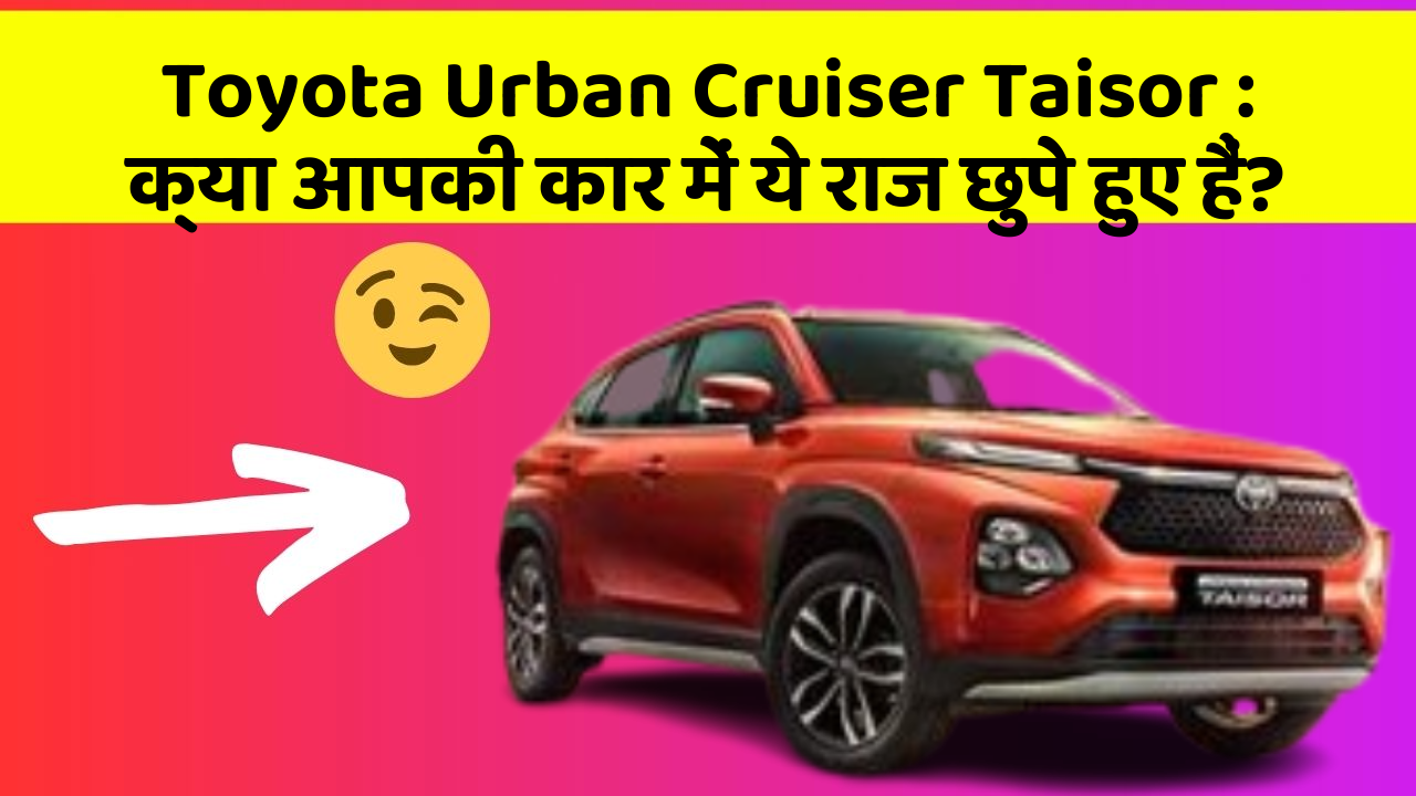 Toyota Urban Cruiser Taisor: क्या आपकी कार में ये राज छुपे हुए हैं?