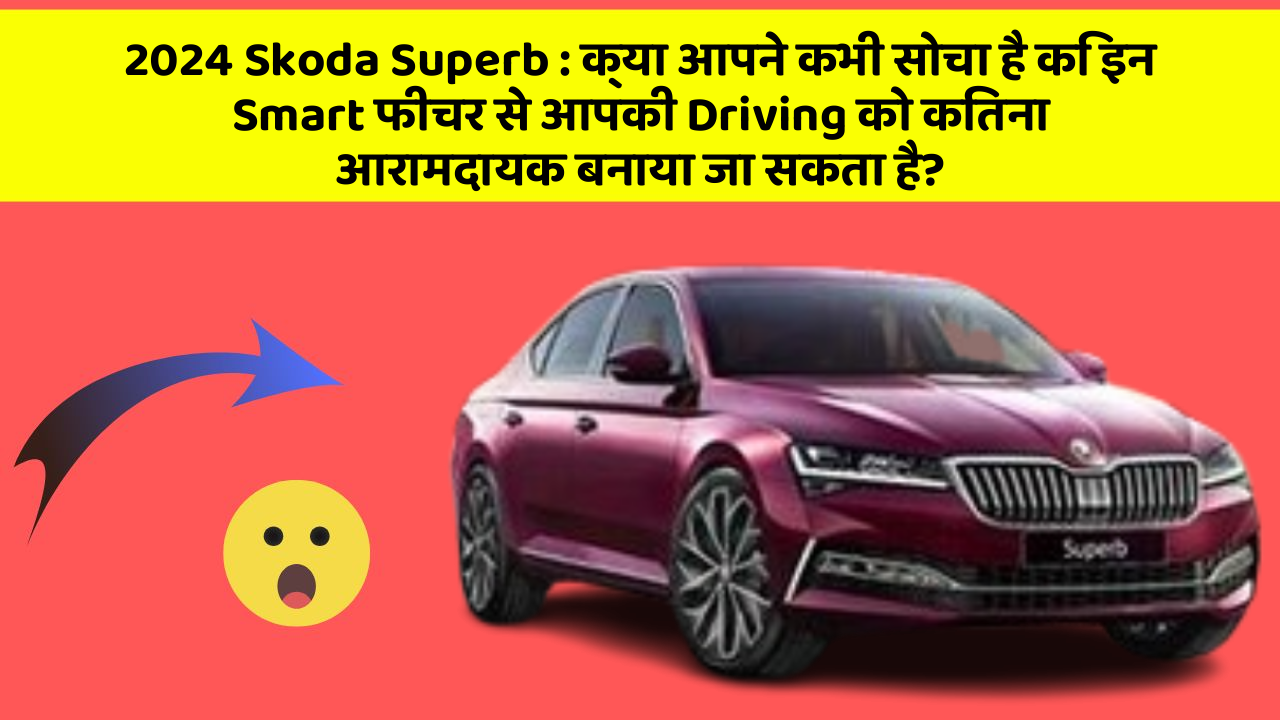 2024 Skoda Superb: क्या आपने कभी सोचा है कि इन Smart फीचर से आपकी Driving को कितना आरामदायक बनाया जा सकता है?